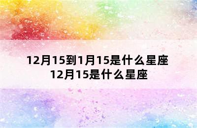 12月15到1月15是什么星座 12月15是什么星座